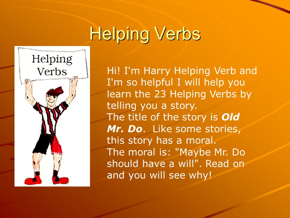 Helping Verbs Hi! I m Harry Helping Verb and I m so helpful I will help you learn the 23 Helping Verbs by telling you a story.