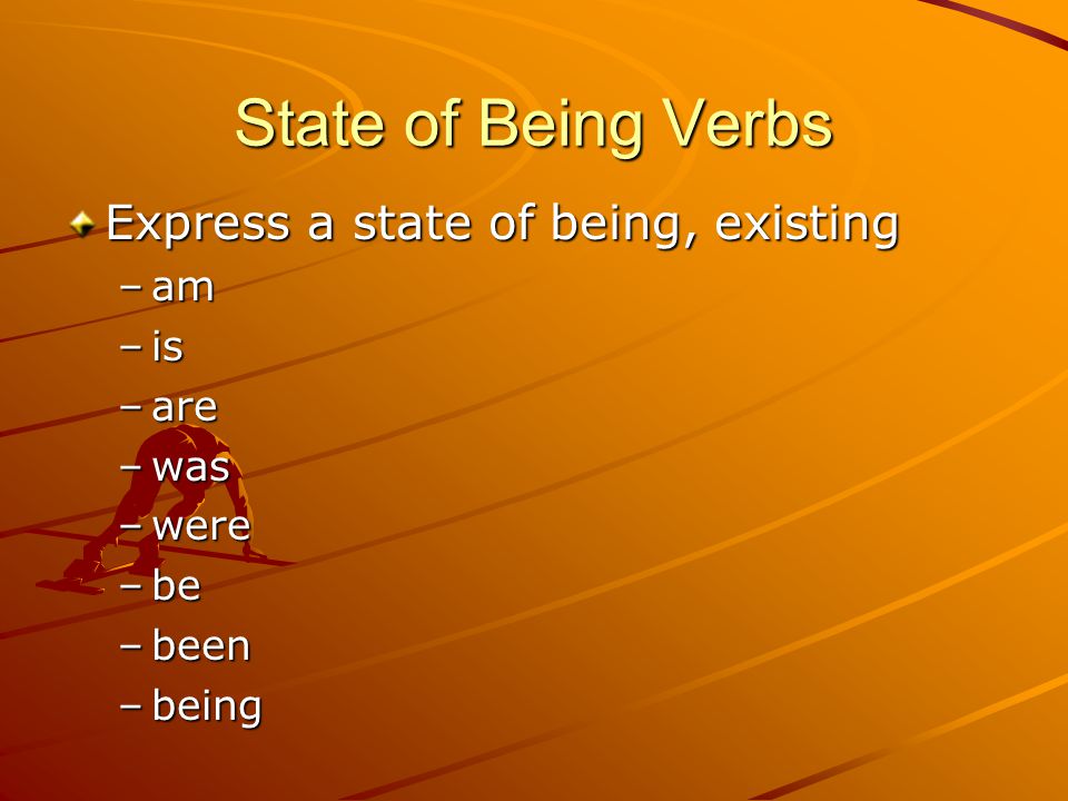 State of Being Verbs Express a state of being, existing am is are was