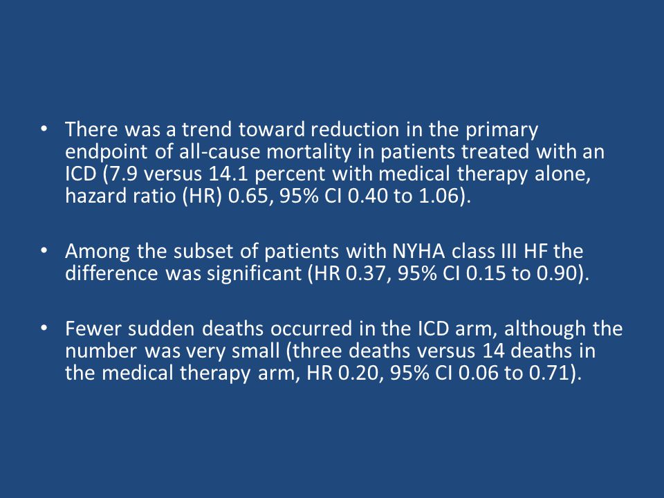 There was a trend toward reduction in the primary endpoint of all-cause mortality in patients treated with an ICD (7.9 versus 14.1 percent with medical therapy alone, hazard ratio (HR) 0.65, 95% CI 0.40 to 1.06).