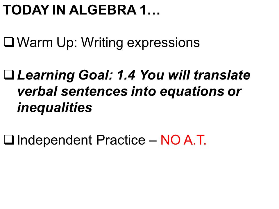 TODAY IN ALGEBRA 1… Warm Up: Writing expressions. Learning Goal: 1.4 You will translate verbal sentences into equations or inequalities.