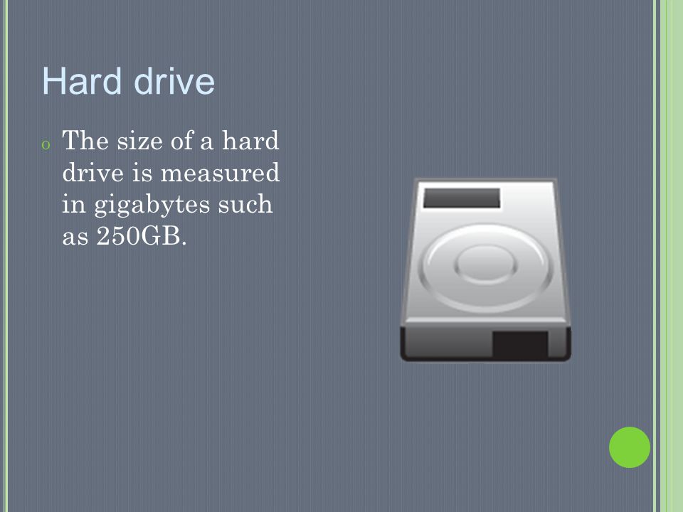 Hard drive The size of a hard drive is measured in gigabytes such as 250GB.