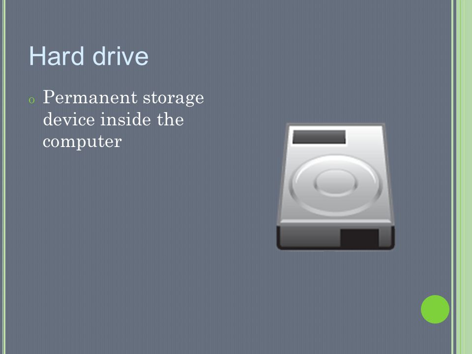 Hard drive Permanent storage device inside the computer