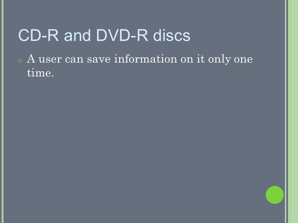 CD-R and DVD-R discs A user can save information on it only one time.