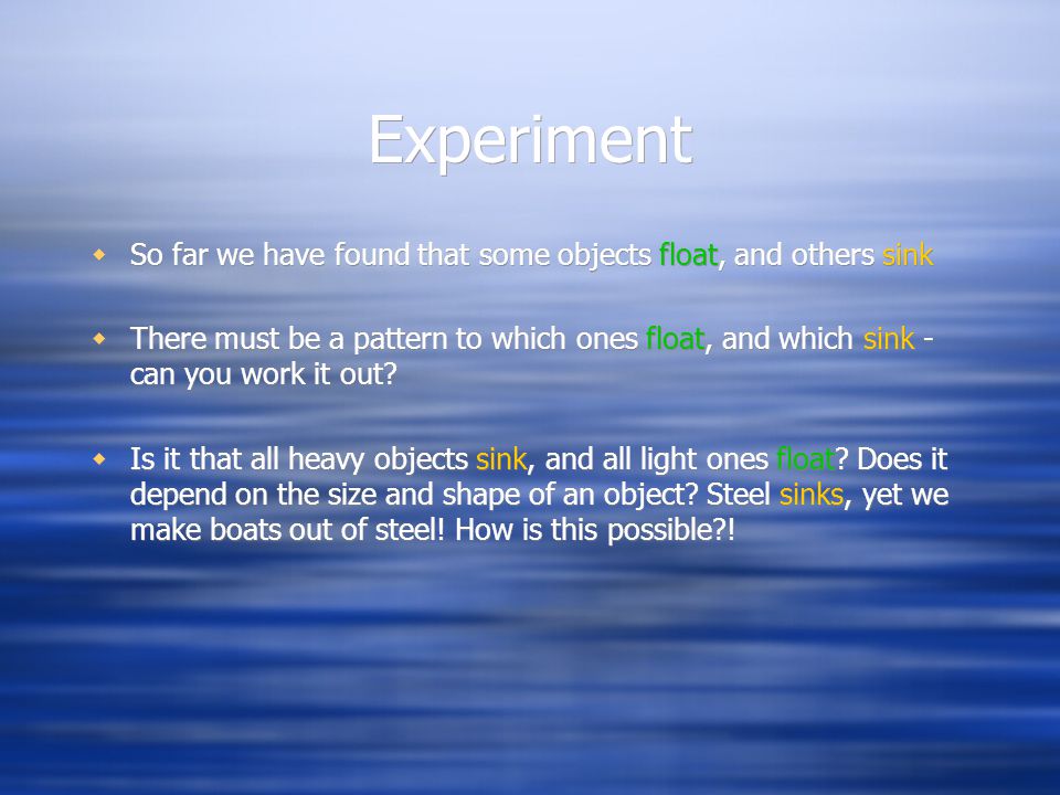 Experiment So far we have found that some objects float, and others sink.