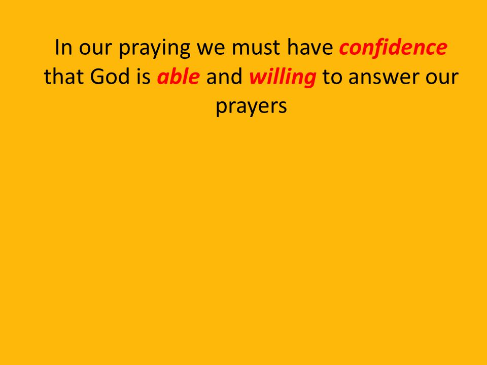 In our praying we must have confidence that God is able and willing to answer our prayers