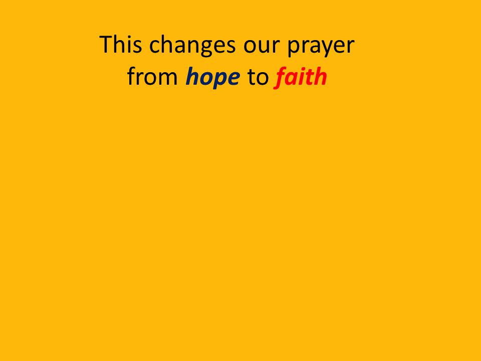 This changes our prayer from hope to faith
