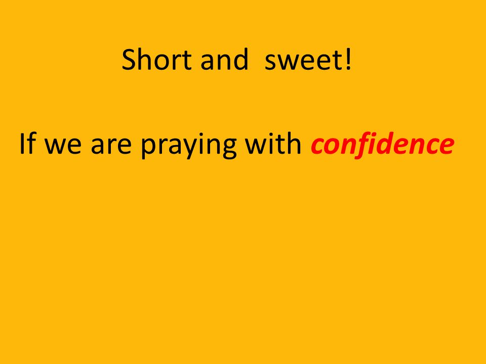 Short and sweet! If we are praying with confidence