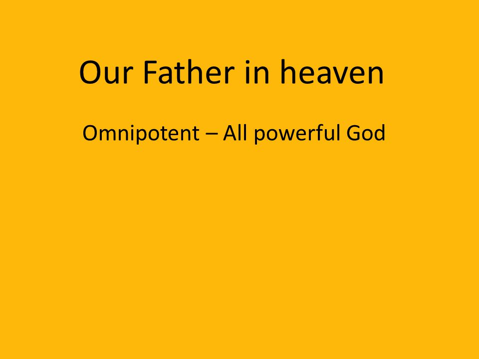 Our Father in heaven Omnipotent – All powerful God