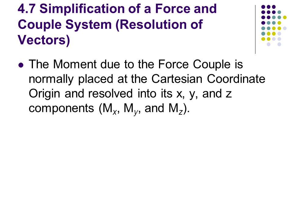 4.7 Simplification of a Force and Couple System (Resolution of Vectors)