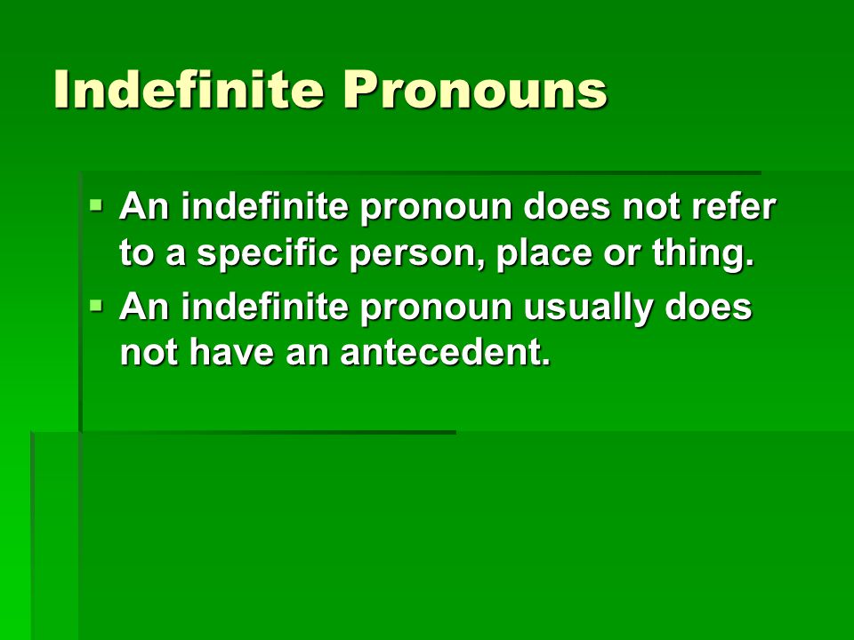 Indefinite Pronouns An indefinite pronoun does not refer to a specific person, place or thing.