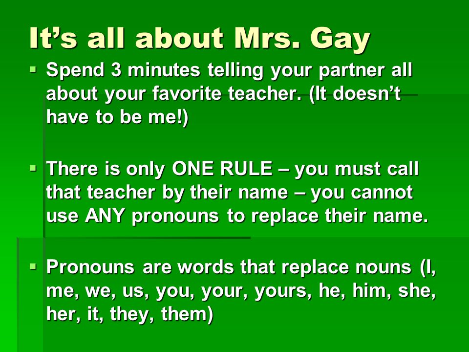 It’s all about Mrs. Gay Spend 3 minutes telling your partner all about your favorite teacher. (It doesn’t have to be me!)