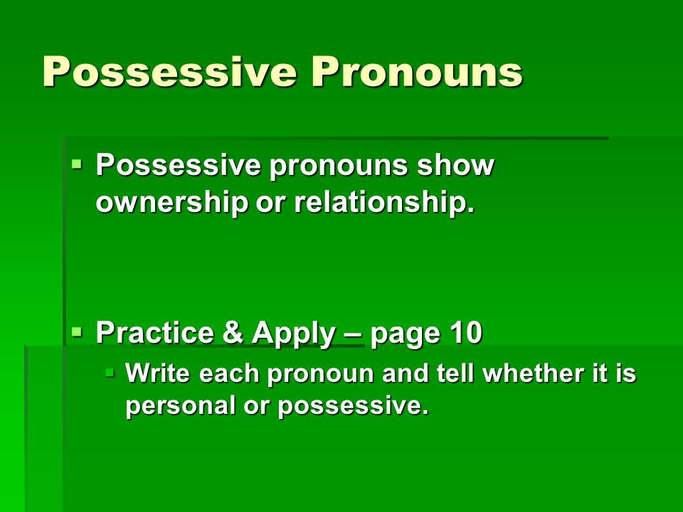 Possessive Pronouns Possessive pronouns show ownership or relationship. Practice & Apply – page 10.