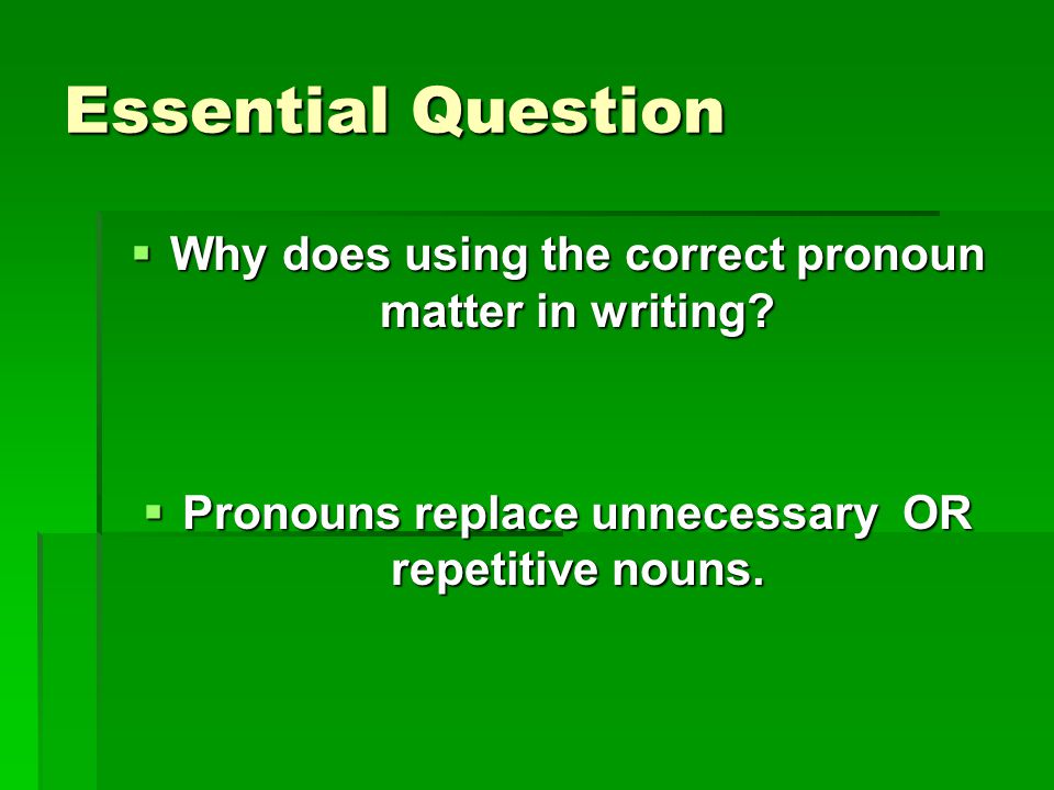 Essential Question Why does using the correct pronoun matter in writing.