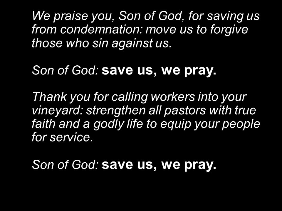 We praise you, Son of God, for saving us from condemnation: move us to forgive those who sin against us.