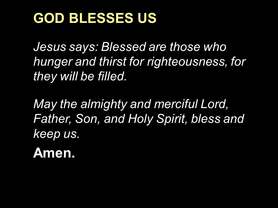 GOD BLESSES US Jesus says: Blessed are those who hunger and thirst for righteousness, for they will be filled.