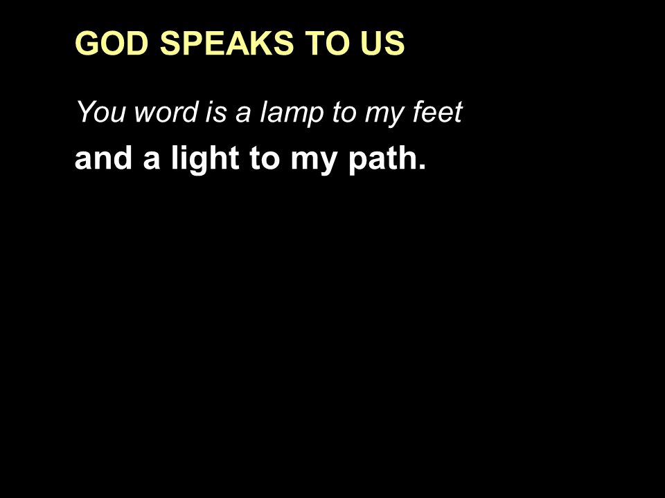 GOD SPEAKS TO US You word is a lamp to my feet and a light to my path.