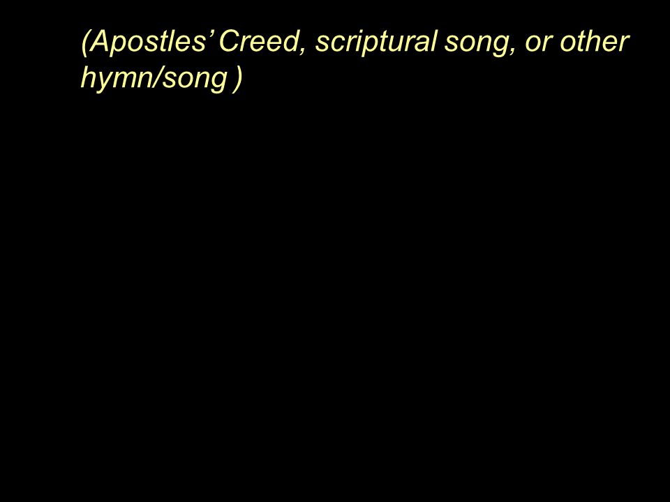 (Apostles’ Creed, scriptural song, or other hymn/song )