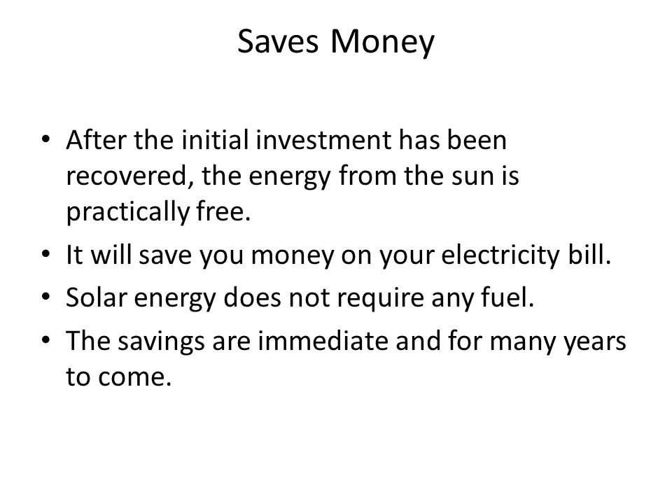 Saves Money After the initial investment has been recovered, the energy from the sun is practically free.