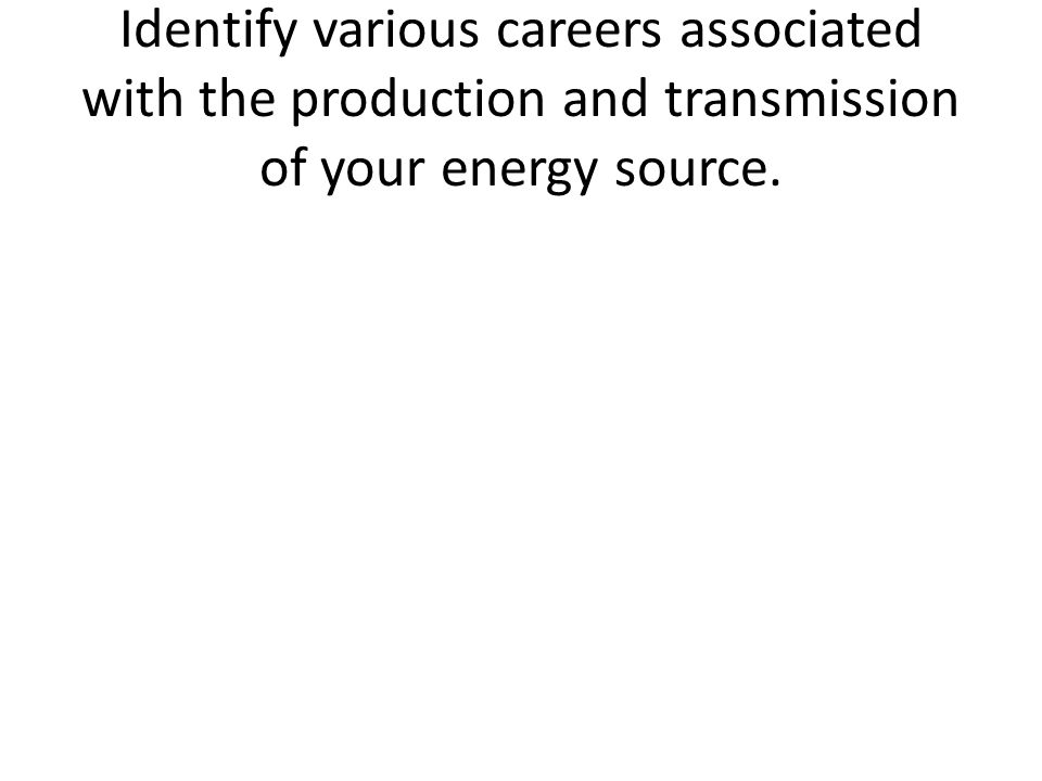 Identify various careers associated with the production and transmission of your energy source.