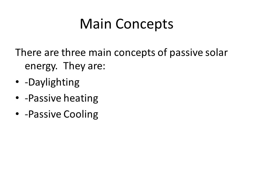 Main Concepts There are three main concepts of passive solar energy. They are: -Daylighting. -Passive heating.