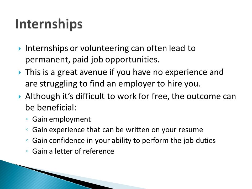 Internships Internships or volunteering can often lead to permanent, paid job opportunities.