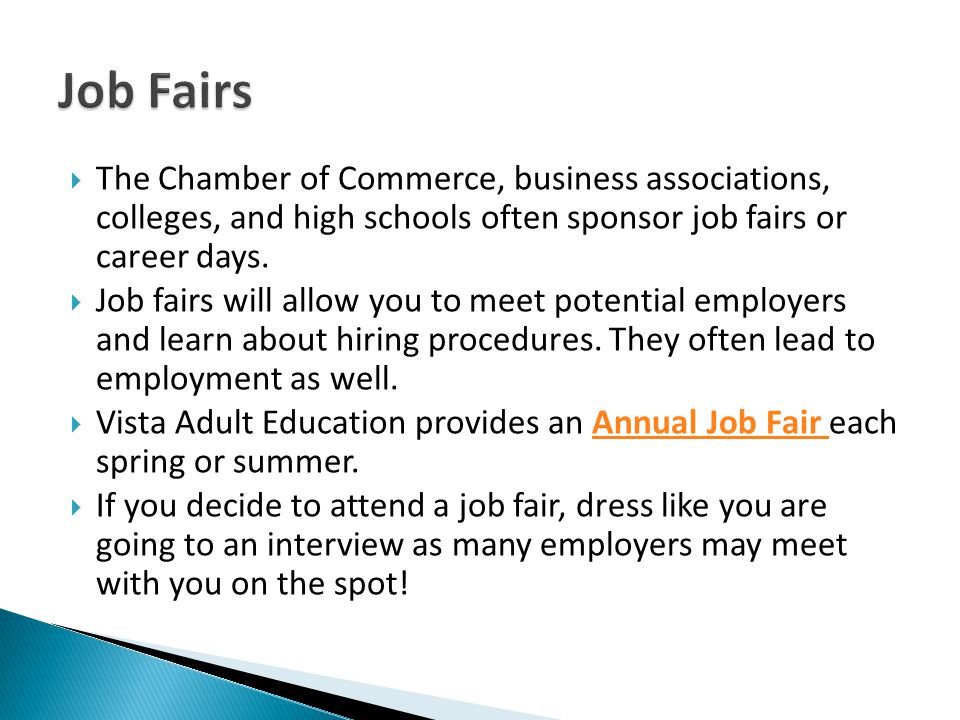 Job Fairs The Chamber of Commerce, business associations, colleges, and high schools often sponsor job fairs or career days.
