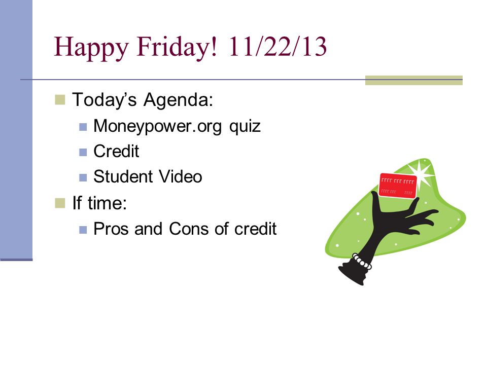Happy Friday! 11/22/13 Today’s Agenda: If time: Moneypower.org quiz
