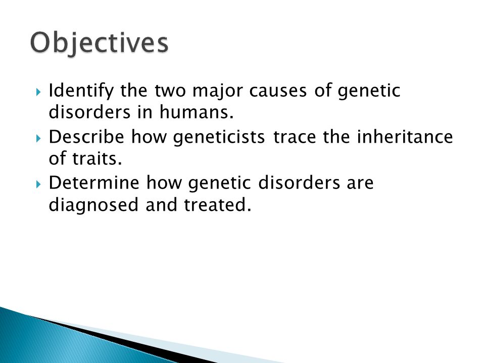 Objectives Identify the two major causes of genetic disorders in humans. Describe how geneticists trace the inheritance of traits.