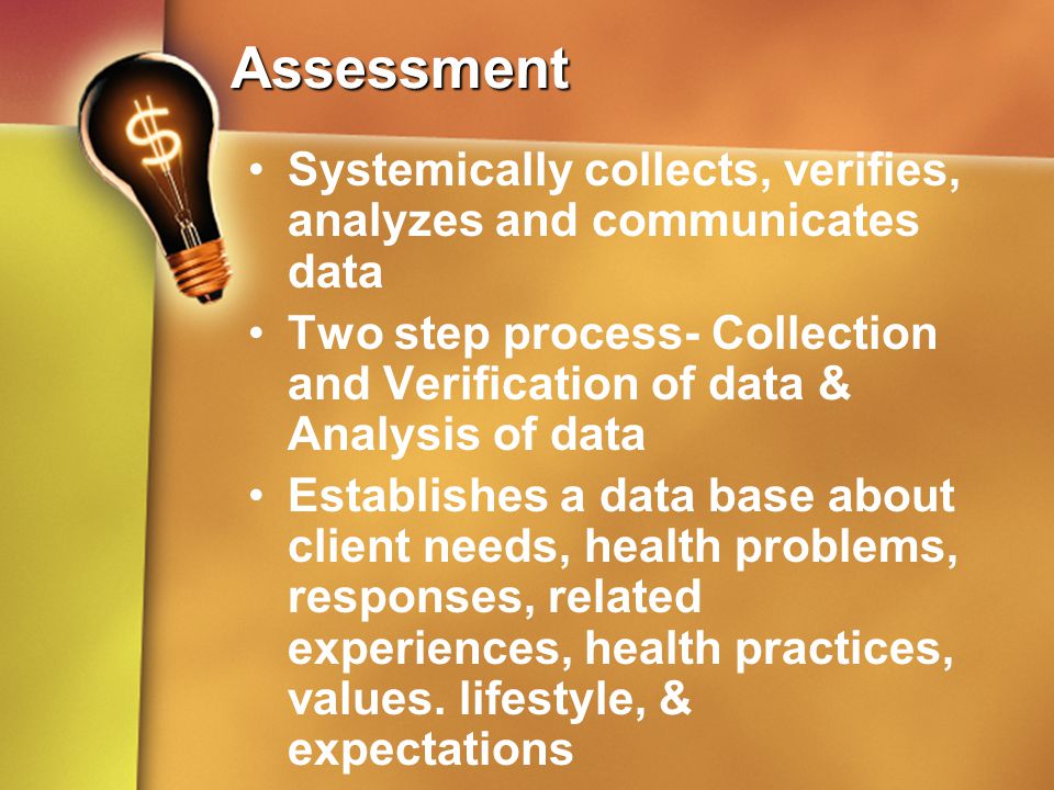 Assessment Systemically collects, verifies, analyzes and communicates data. Two step process- Collection and Verification of data & Analysis of data.