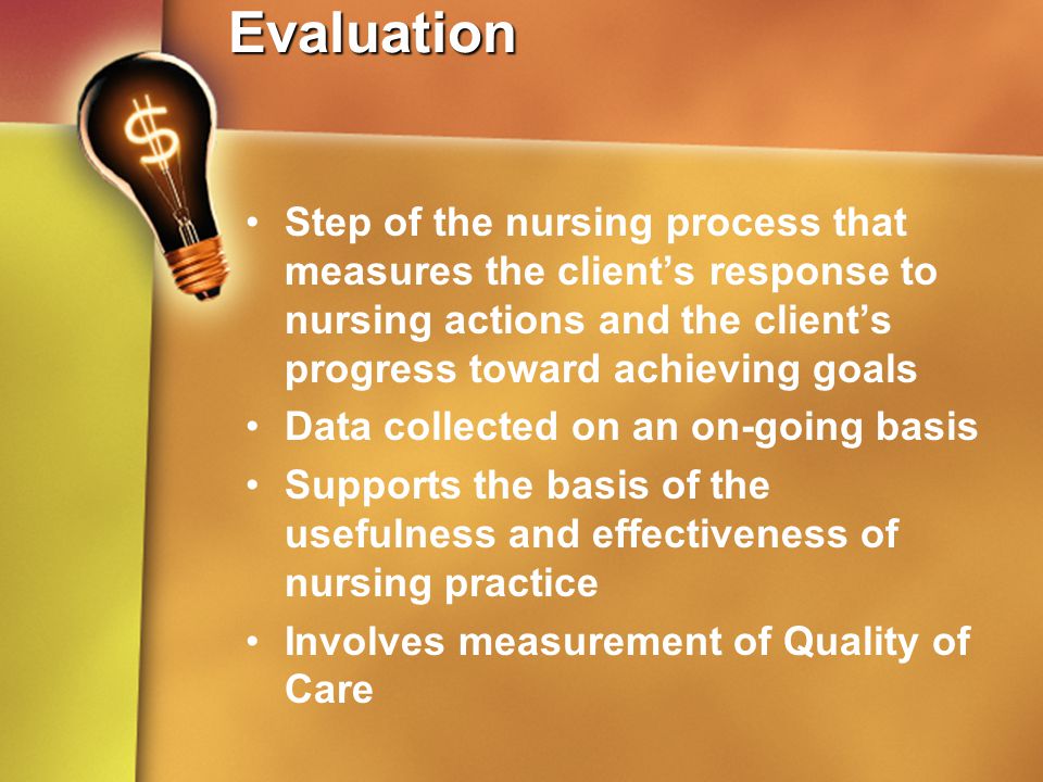 Evaluation Step of the nursing process that measures the client’s response to nursing actions and the client’s progress toward achieving goals.