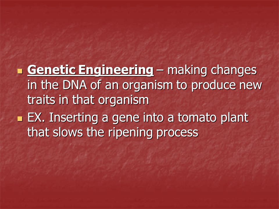 Genetic Engineering – making changes in the DNA of an organism to produce new traits in that organism