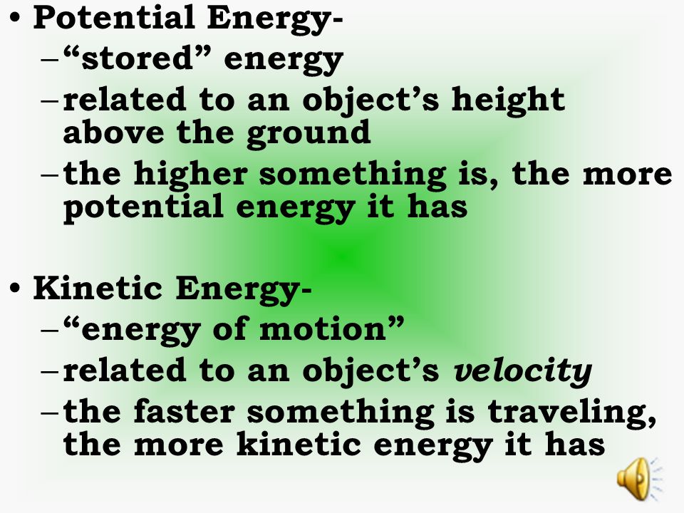 Potential Energy- stored energy. related to an object’s height above the ground. the higher something is, the more potential energy it has.