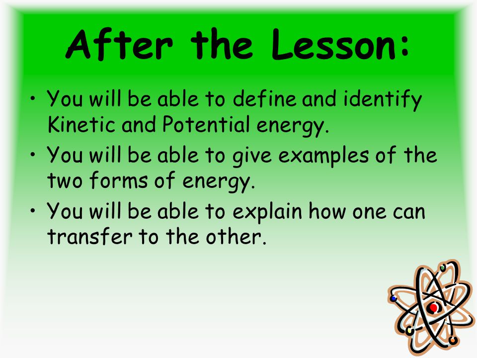 After the Lesson: You will be able to define and identify Kinetic and Potential energy.