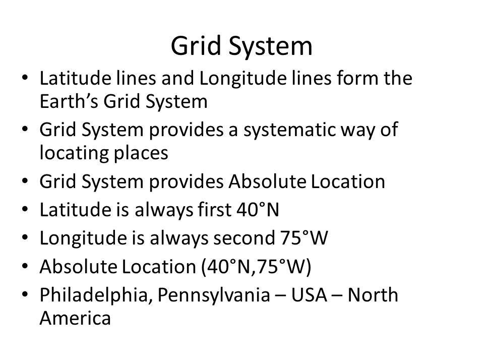 Grid System Latitude lines and Longitude lines form the Earth’s Grid System. Grid System provides a systematic way of locating places.