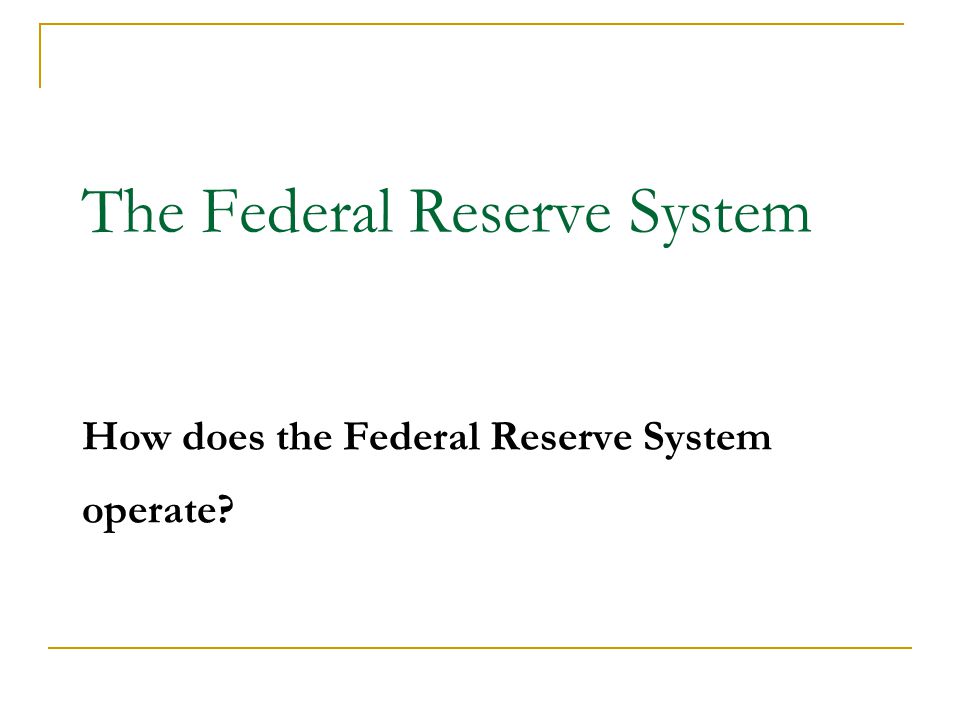 The Federal Reserve System How does the Federal Reserve System operate