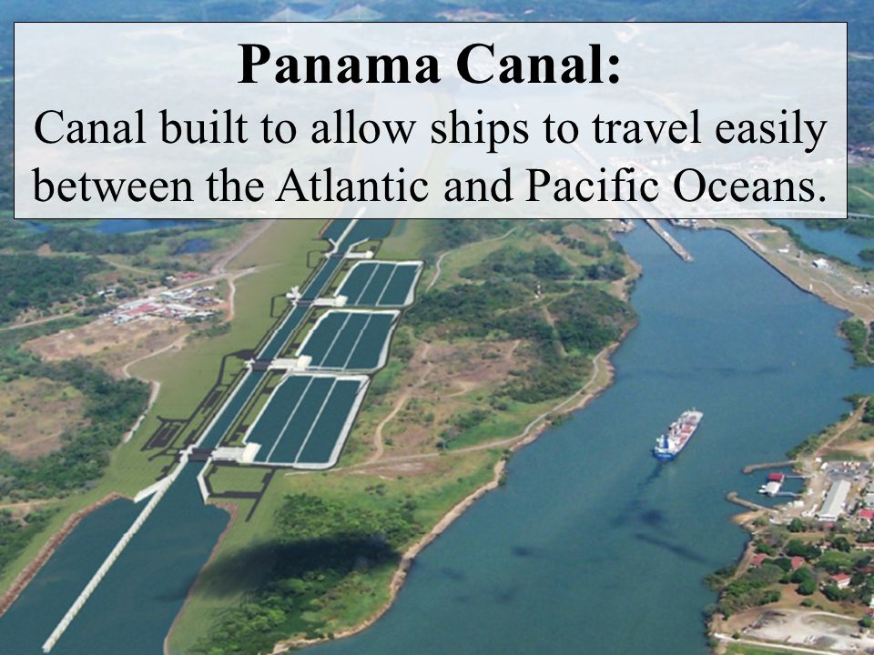Panama Canal: Canal built to allow ships to travel easily between the Atlantic and Pacific Oceans.
