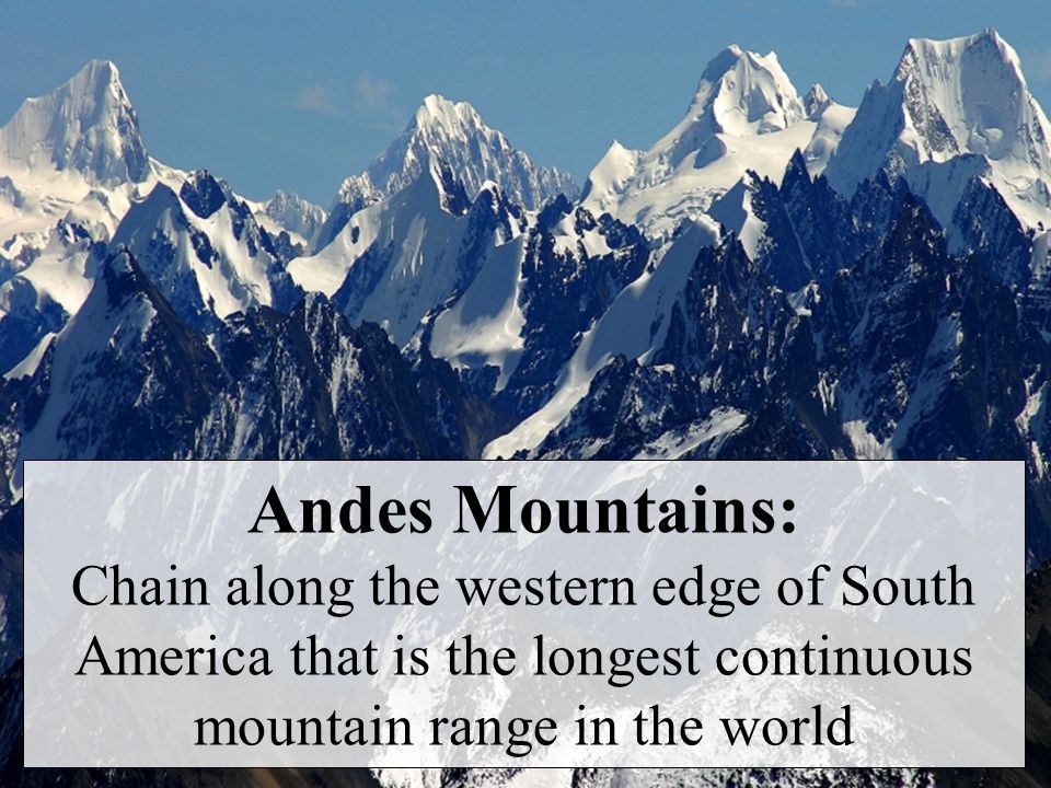 Andes Mountains: Chain along the western edge of South America that is the longest continuous mountain range in the world