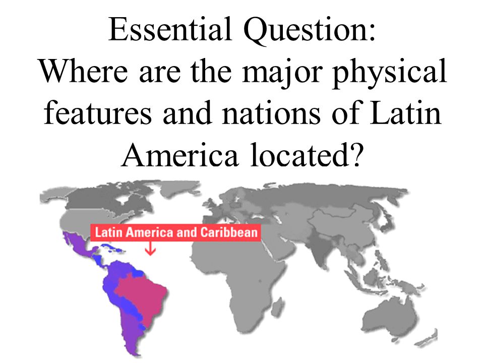 Essential Question: Where are the major physical features and nations of Latin America located