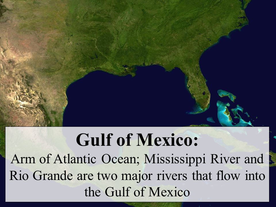 Gulf of Mexico: Arm of Atlantic Ocean; Mississippi River and Rio Grande are two major rivers that flow into the Gulf of Mexico