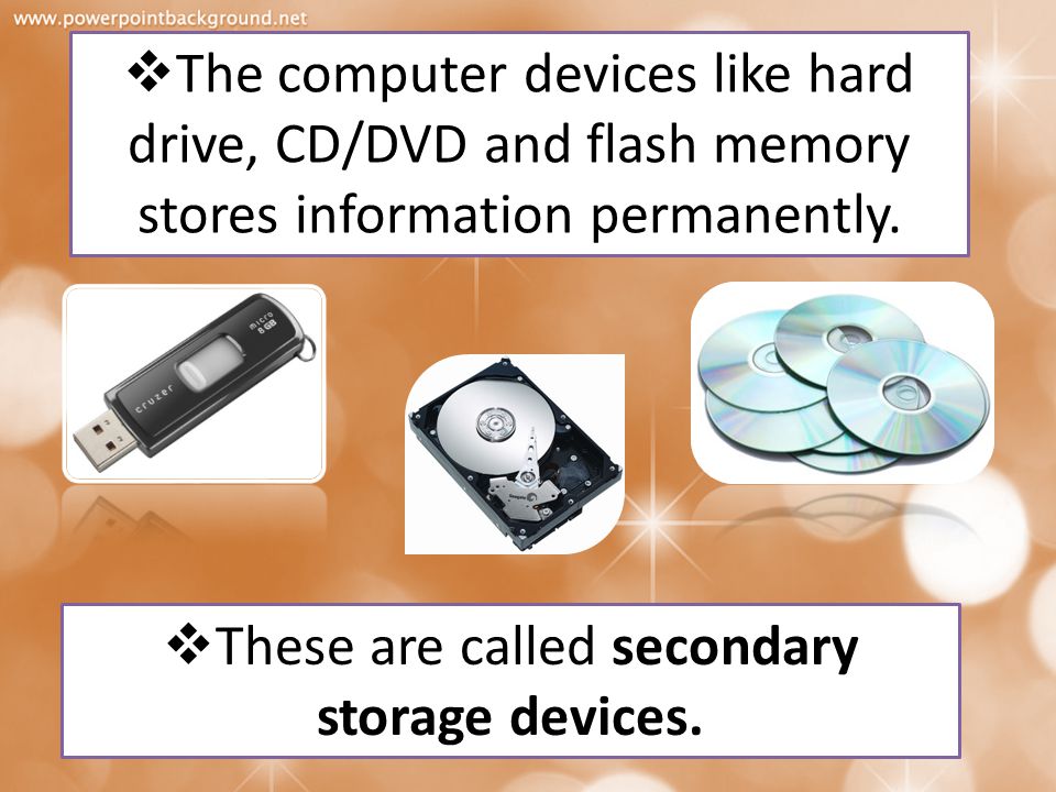 These are called secondary storage devices.