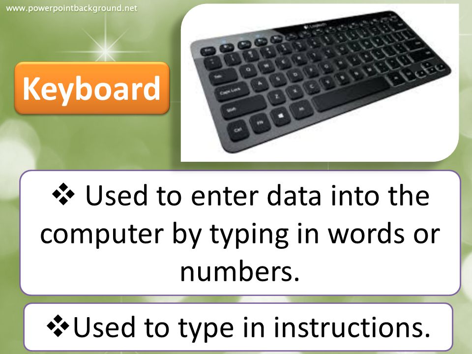 Keyboard Used to enter data into the computer by typing in words or numbers.