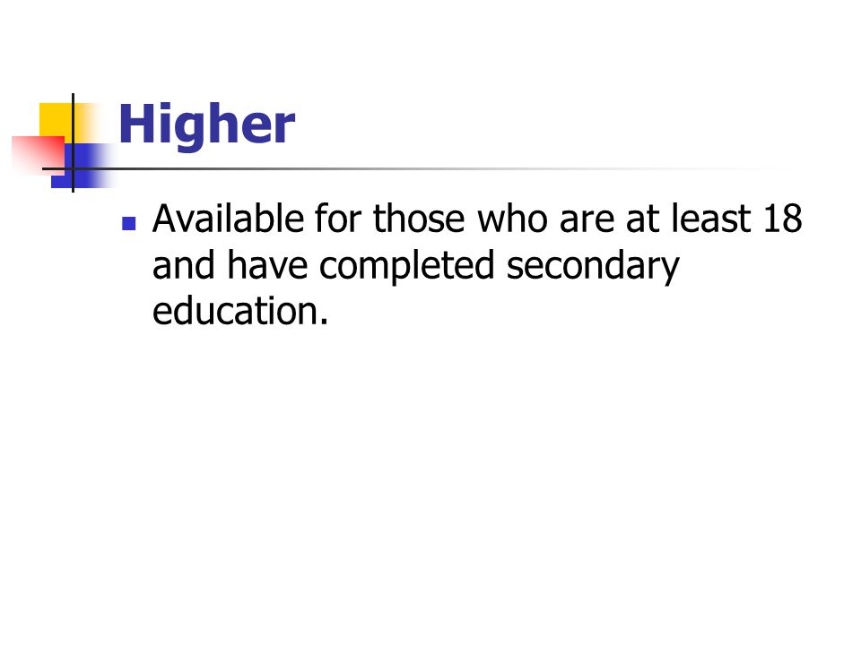 Higher Available for those who are at least 18 and have completed secondary education.