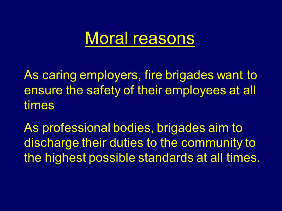 Moral reasons As caring employers, fire brigades want to ensure the safety of their employees at all times.