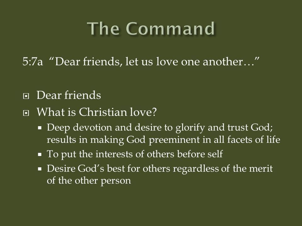 The Command 5:7a Dear friends, let us love one another… Dear friends