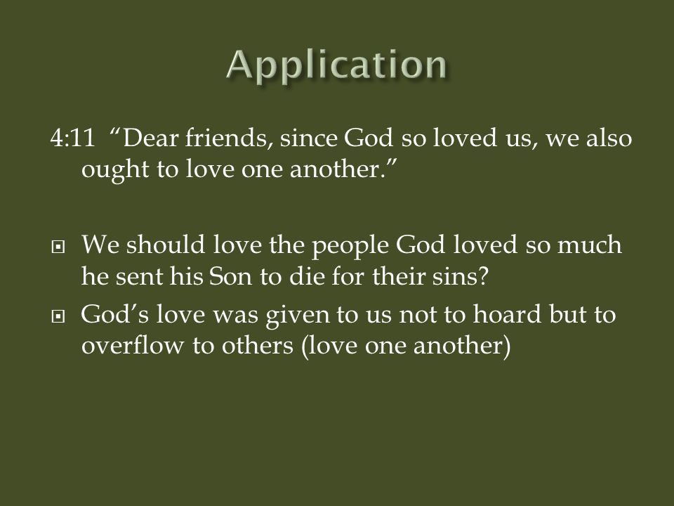 Application 4:11 Dear friends, since God so loved us, we also ought to love one another.