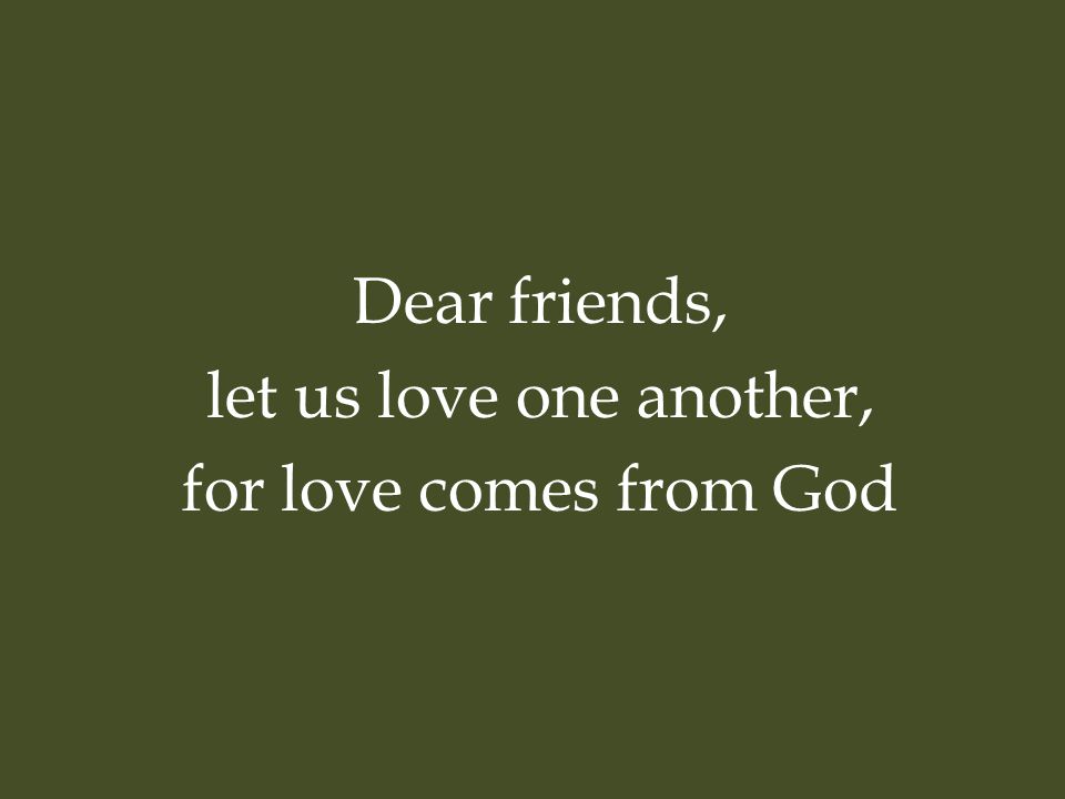 Dear friends, let us love one another, for love comes from God