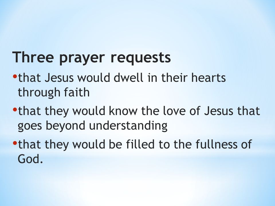 Three prayer requests that Jesus would dwell in their hearts through faith. that they would know the love of Jesus that goes beyond understanding.