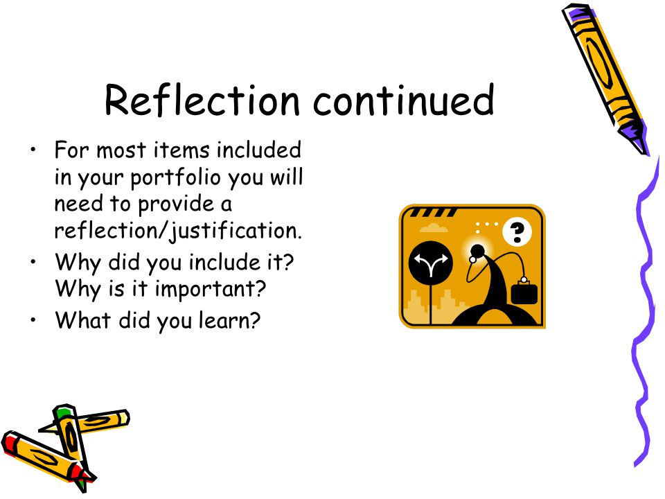 Reflection continued For most items included in your portfolio you will need to provide a reflection/justification.