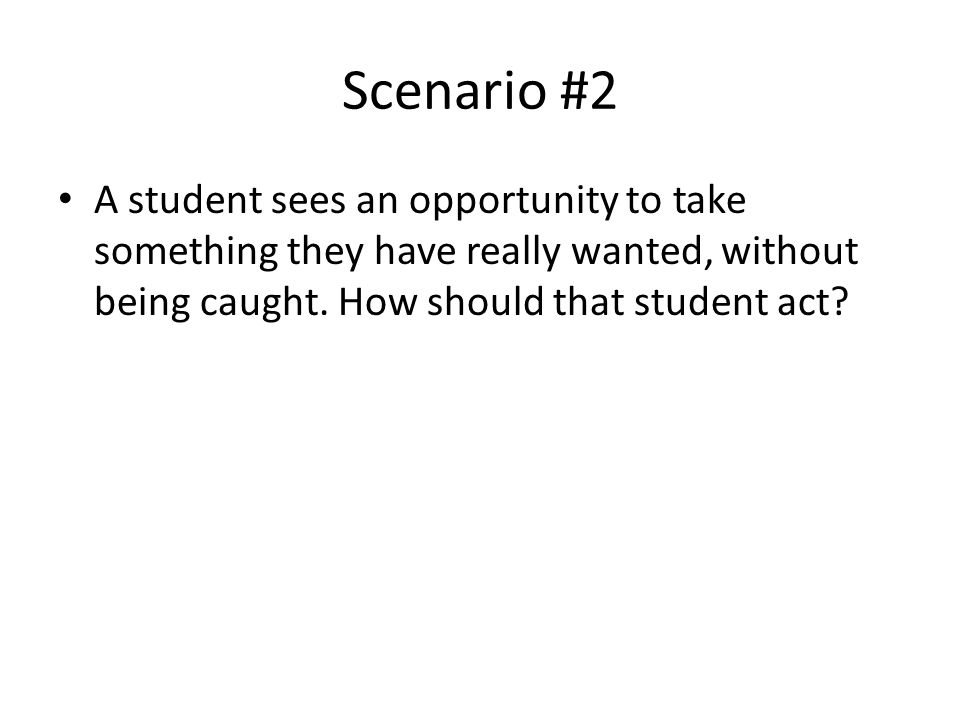 Scenario #2 A student sees an opportunity to take something they have really wanted, without being caught.