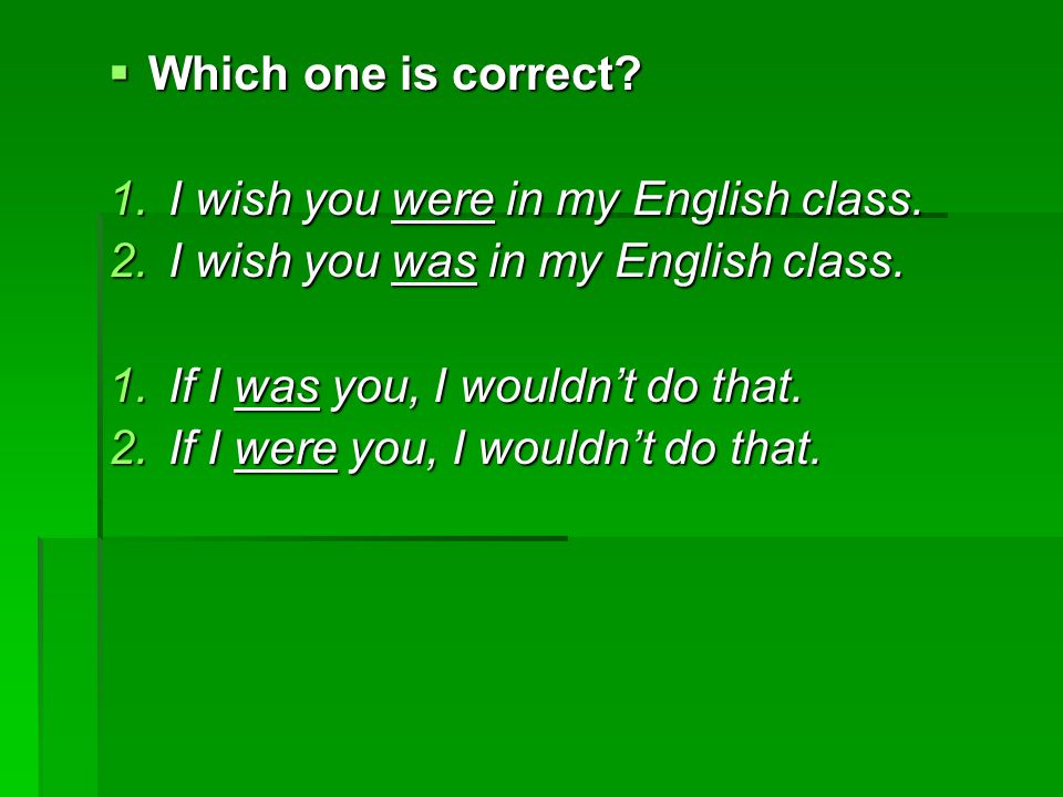Which one is correct I wish you were in my English class. I wish you was in my English class. If I was you, I wouldn’t do that.